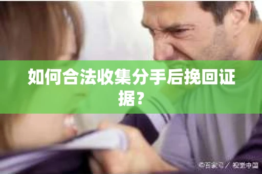 如何合法收集分手后挽回证据? 如何合法收集分手后挽回证据?