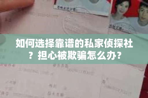 如何选择靠谱的私家侦探社?担心被欺骗怎么办? 如何选择靠谱的私家侦探社?担心被欺骗怎么办?