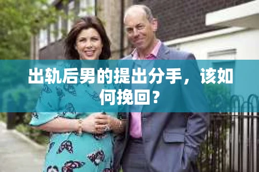 出轨后男的提出分手，该如何挽回？