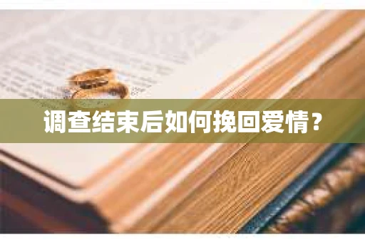 调查结束后如何挽回爱情? 调查结束后如何挽回爱情?