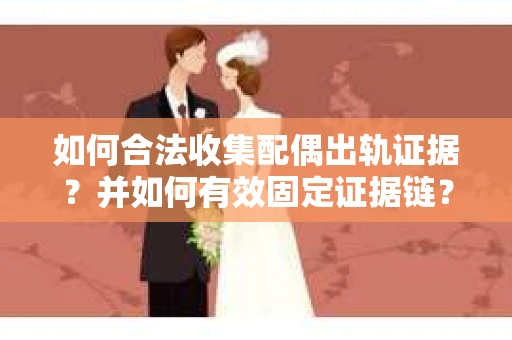 如何合法收集配偶出轨证据?并如何有效固定证据链? 如何合法收集配偶出轨证据?并如何有效固定证据链?