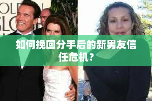 如何挽回分手后的新男友信任危机？