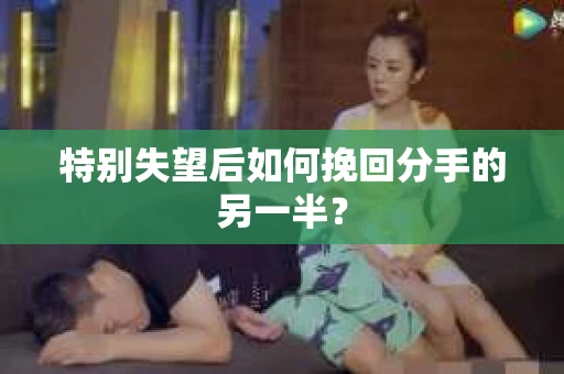 特别失望后如何挽回分手的另一半？