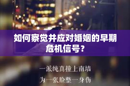 如何察觉并应对婚姻的早期危机信号? 如何察觉并应对婚姻的早期危机信号?