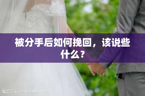 被分手后如何挽回,该说些什么? 被分手后如何挽回,该说些什么?
