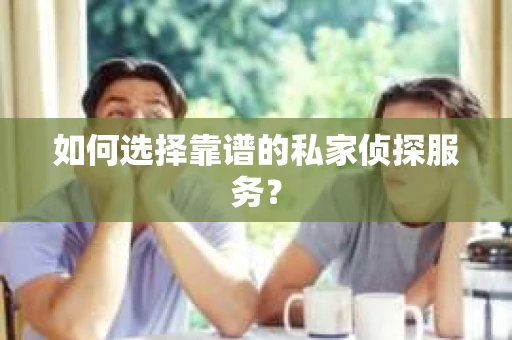如何选择靠谱的私家侦探服务? 如何选择靠谱的私家侦探服务?