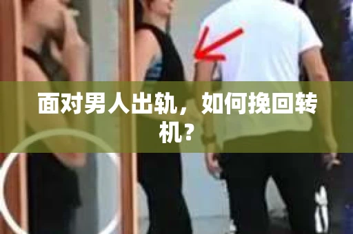 面对男人出轨，如何挽回转机？