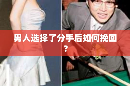 男人选择了分手后如何挽回? 男人选择了分手后如何挽回?