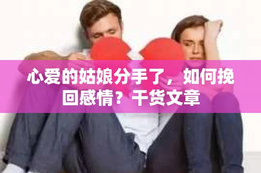 心爱的姑娘分手了,如何挽回感情?干货文章 心爱的姑娘分手了,如何挽回感情?干货文章