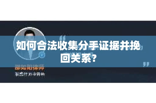 如何合法收集分手证据并挽回关系? 如何合法收集分手证据并挽回关系?
