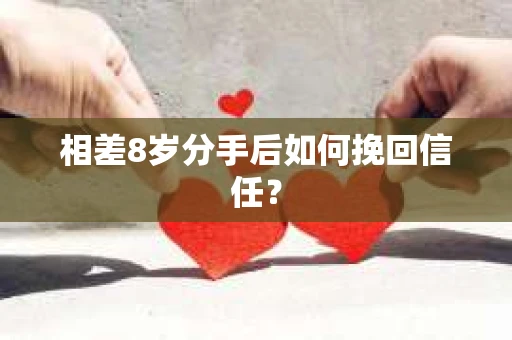 相差8岁分手后如何挽回信任？