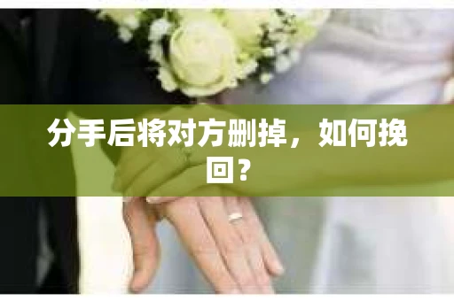 分手后将对方删掉，如何挽回？