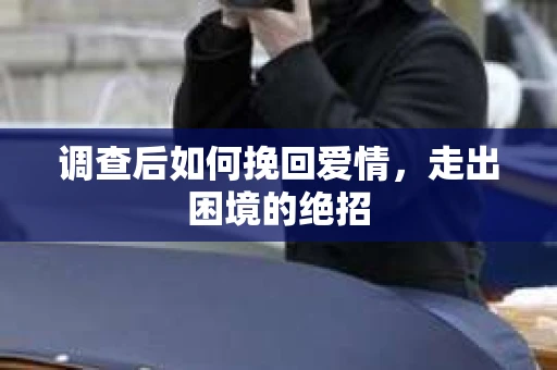调查后如何挽回爱情，走出困境的绝招