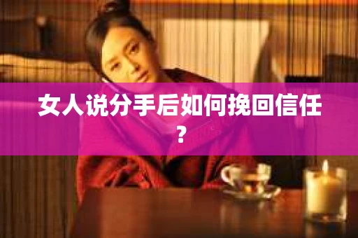 女人说分手后如何挽回信任？