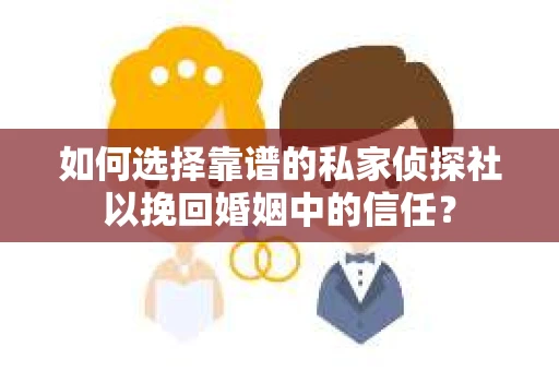 如何选择靠谱的私家侦探社以挽回婚姻中的信任? 如何选择靠谱的私家侦探社以挽回婚姻中的信任?