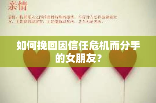 如何挽回因信任危机而分手的女朋友? 如何挽回因信任危机而分手的女朋友?