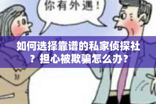 如何选择靠谱的私家侦探社？担心被欺骗怎么办？