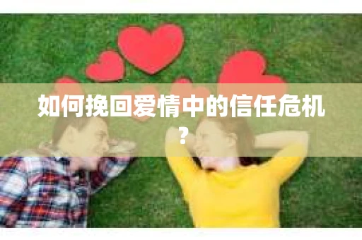 如何挽回爱情中的信任危机？