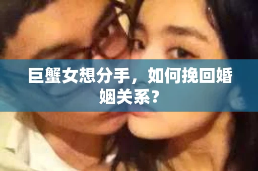 巨蟹女想分手，如何挽回婚姻关系？
