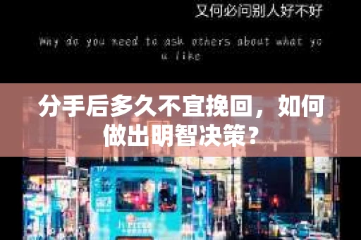 分手后多久不宜挽回,如何做出明智决策? 分手后多久不宜挽回,如何做出明智决策?