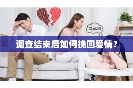 调查结束后如何挽回爱情？
