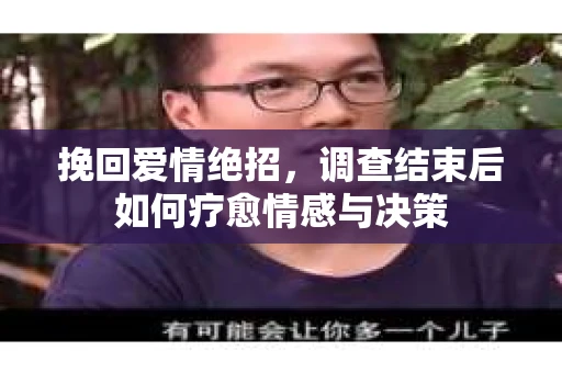 挽回爱情绝招，调查结束后如何疗愈情感与决策