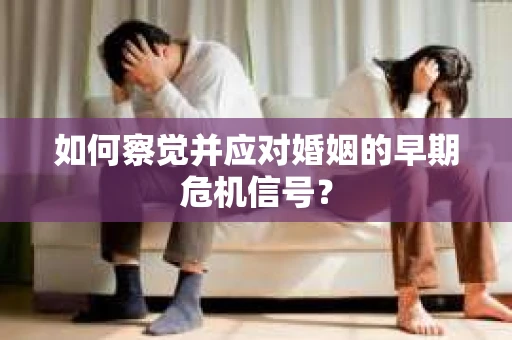 如何察觉并应对婚姻的早期危机信号？
