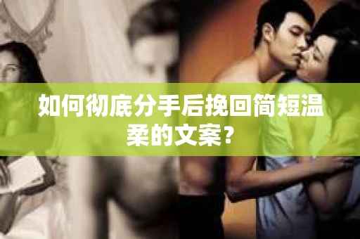 如何彻底分手后挽回简短温柔的文案？