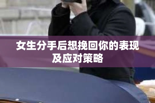女生分手后想挽回你的表现及应对策略
