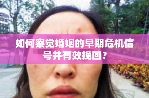 如何察觉婚姻的早期危机信号并有效挽回？