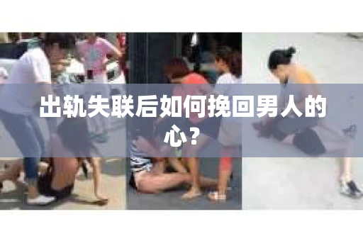 出轨失联后如何挽回男人的心? 出轨失联后如何挽回男人的心?
