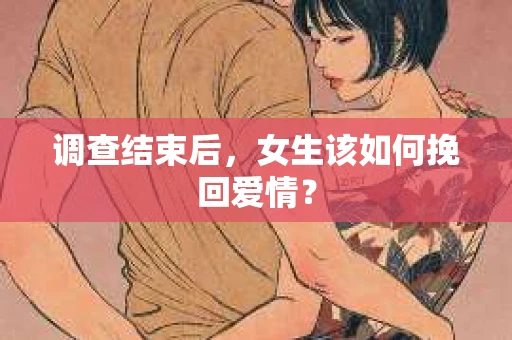 调查结束后，女生该如何挽回爱情？