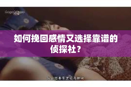 如何挽回感情又选择靠谱的侦探社？