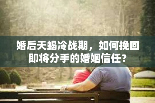 婚后天蝎冷战期，如何挽回即将分手的婚姻信任？