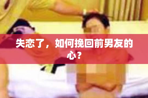失恋了，如何挽回前男友的心？