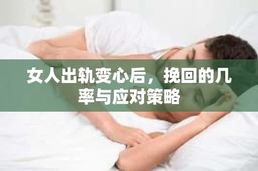 女人出轨变心后，挽回的几率与应对策略