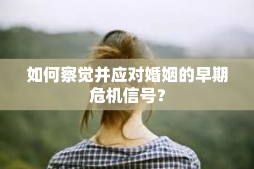 如何察觉并应对婚姻的早期危机信号？