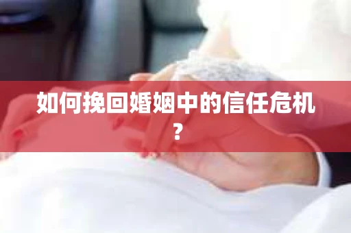 如何挽回婚姻中的信任危机？