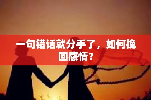 一句错话就分手了，如何挽回感情？