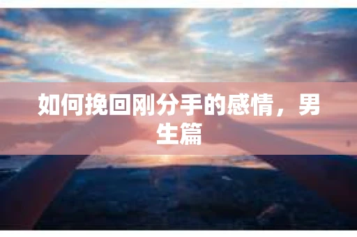 如何挽回刚分手的感情，男生篇