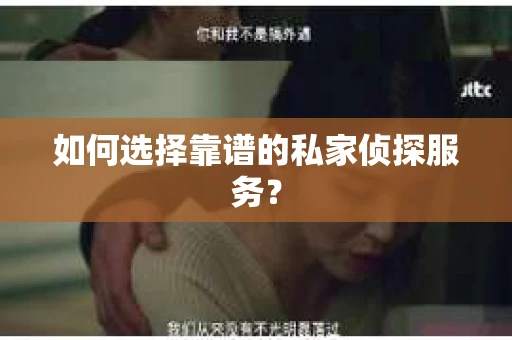 如何选择靠谱的私家侦探服务？