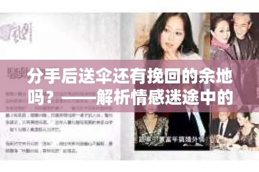 分手后送伞还有挽回的余地吗?——解析情感迷途中的决策 分手后送伞还有挽回的余地吗?——解析情感迷途中的决策