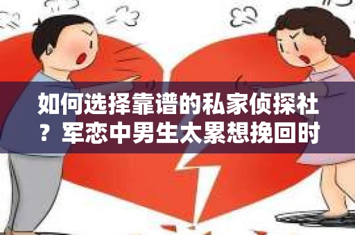 如何选择靠谱的私家侦探社？军恋中男生太累想挽回时怎么办？