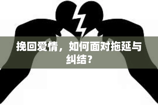 挽回爱情，如何面对拖延与纠结？