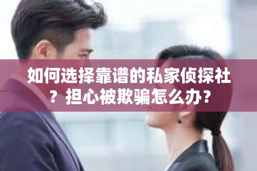 如何选择靠谱的私家侦探社?担心被欺骗怎么办? 如何选择靠谱的私家侦探社?担心被欺骗怎么办?