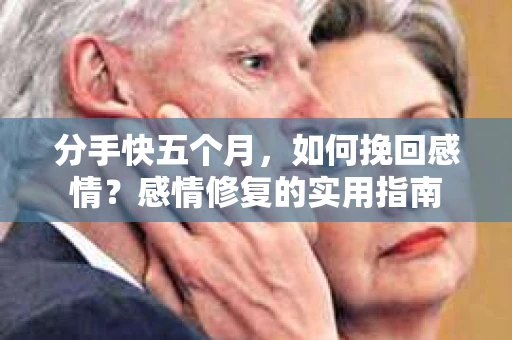 分手快五个月，如何挽回感情？感情修复的实用指南