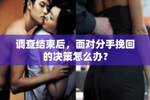 调查结束后，面对分手挽回的决策怎么办？