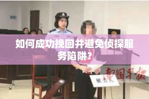 如何成功挽回并避免侦探服务陷阱？