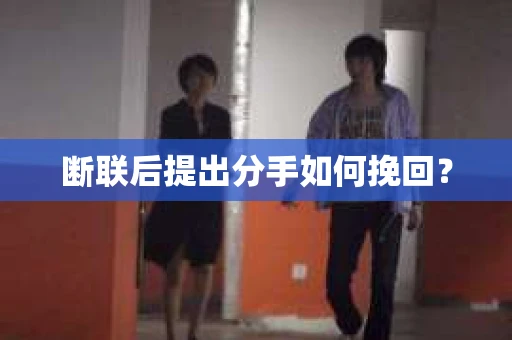 断联后提出分手如何挽回？