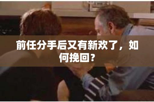 前任分手后又有新欢了，如何挽回？